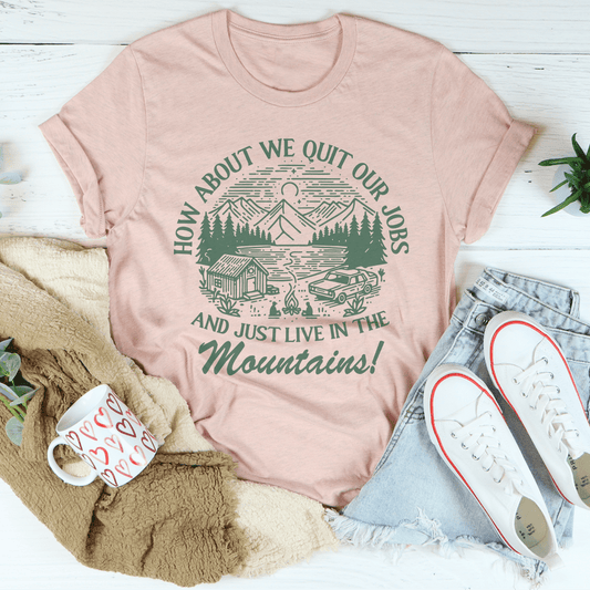 How About We Quit Our Jobs And Just Live In The Mountains Tee-1